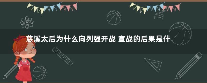 慈溪太后为什么向列强开战 宣战的后果是什么